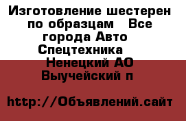 Изготовление шестерен по образцам - Все города Авто » Спецтехника   . Ненецкий АО,Выучейский п.